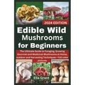 Edible Wild Mushrooms for Beginners: The Ultimate Guide to Foraging, Growing Gourmet and Medicinal Mushrooms at Home, outdoor and Harvesting Technique