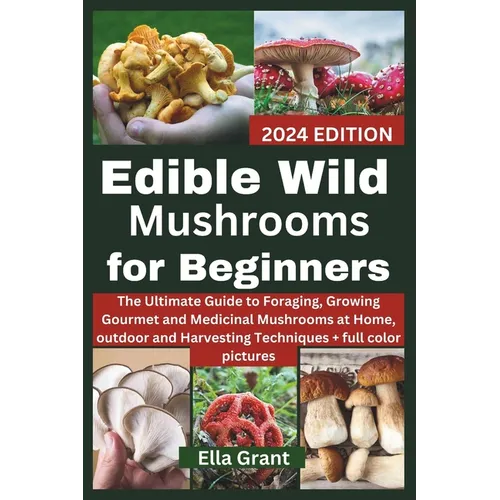 Edible Wild Mushrooms for Beginners: The Ultimate Guide to Foraging, Growing Gourmet and Medicinal Mushrooms at Home, outdoor and Harvesting Technique