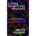 Living With Less Neurons: What's next after losing part of your mind: A true story of life beyond stroke.