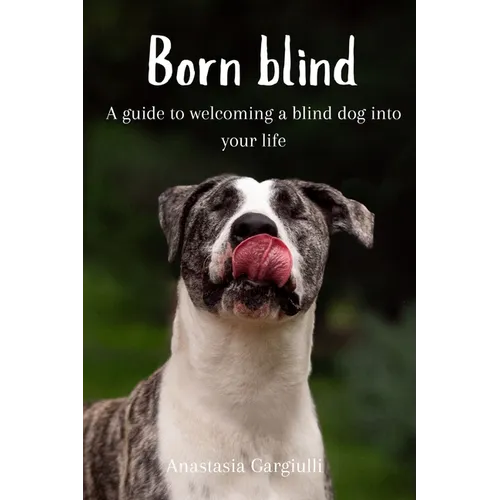 Born Blind. A Guide To Welcoming a Blind Dog Into Your Life