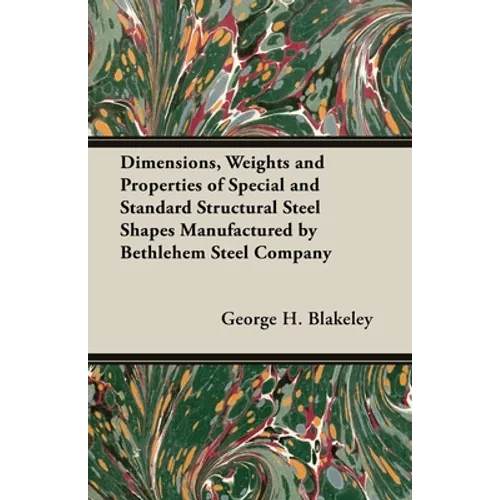 Dimensions, Weights and Properties of Special and Standard Structural Steel Shapes Manufactured by Bethlehem Steel Company