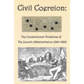Civil Coercion: The Constitutional Violations of the Lincoln Administration (1861-1865)