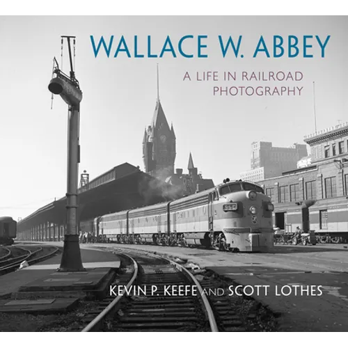 Wallace W. Abbey: A Life in Railroad Photography