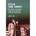 F*ck the Army!: How Soldiers and Civilians Staged the GI Movement to End the Vietnam War