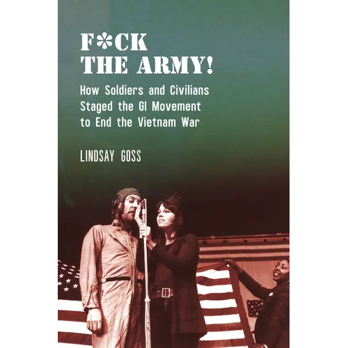 F*ck the Army!: How Soldiers and Civilians Staged the GI Movement to End the Vietnam War