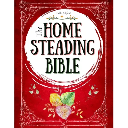 The Homesteading Bible: The Ultimate Guide to Off-Grid Living and Traditional Skills Transform Your Backyard into a Sustainable Mini-Farm and Quickly