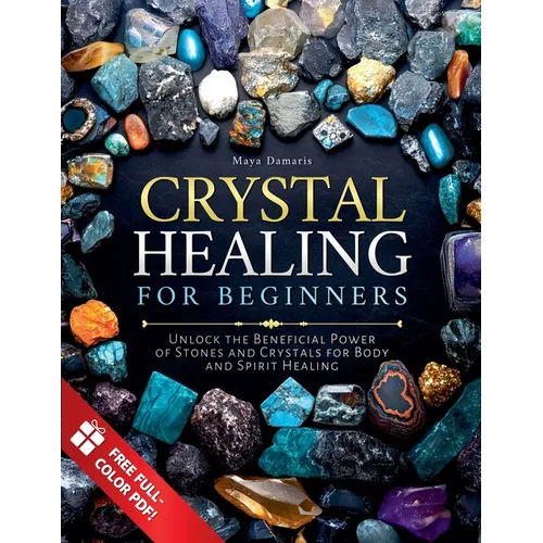 Crystal Healing for Beginners: Unlock the Beneficial Power of Stones and Crystals for Body and Spirit Healing