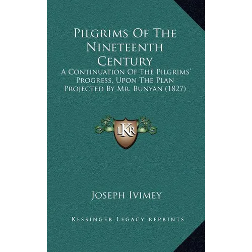 Pilgrims Of The Nineteenth Century: A Continuation Of The Pilgrims' Progress, Upon The Plan Projected By Mr. Bunyan (1827)