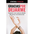 Gracias por dejarme: Superar una ruptura desde el amor incondicional
