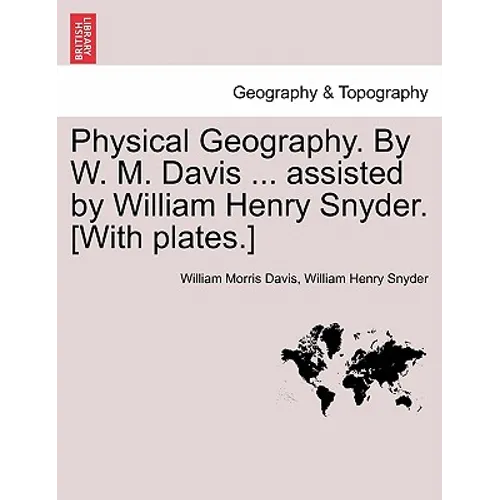 Physical Geography. by W. M. Davis ... Assisted by William Henry Snyder. [With Plates.]
