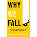 Why We Fall: Why Pain and Suffering Are Our Greatest Teachers