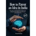 How to Patent an idea in India: From idea to granted Patent in quickest time, saving costs and making money with your patented invention; a Step by st