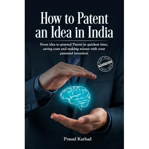 How to Patent an idea in India: From idea to granted Patent in quickest time, saving costs and making money with your patented invention; a Step by st