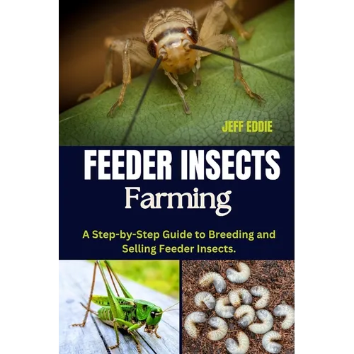 Feeder Insects Farming: A Step-by-Step Guide to Breeding and Selling Feeder Insects.