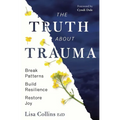 The Truth about Trauma: Break Patterns, Build Resilience, and Restore Joy