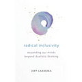 Radical Inclusivity: Expanding Our Minds Beyond Dualistic Thinking