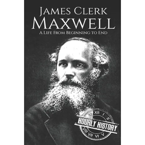 James Clerk Maxwell: A Life from Beginning to End
