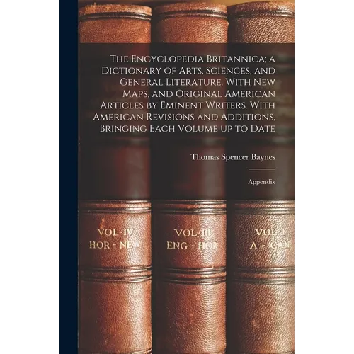 The Encyclopedia Britannica; a Dictionary of Arts, Sciences, and General Literature. With new Maps, and Original American Articles by Eminent Writers.