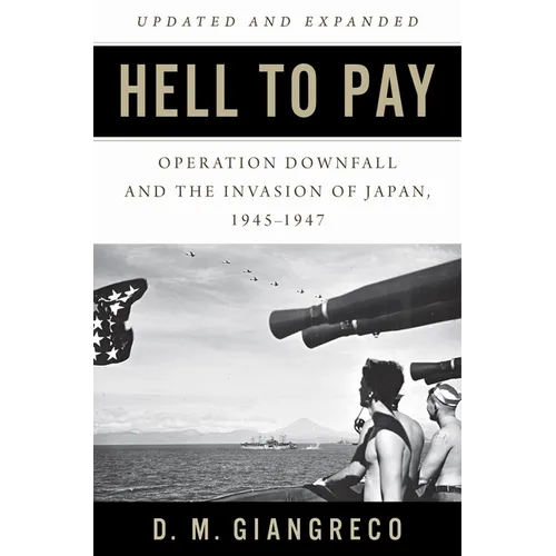 Hell to Pay: Operation Downfall and the Invasion of Japan, 1945-1947