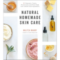 Natural Homemade Skin Care: 60 Cleansers, Toners, Moisturizers and More Made from Whole Food Ingredients