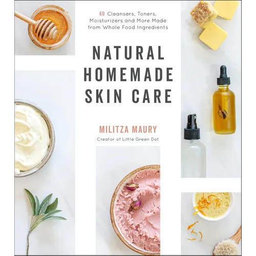 Natural Homemade Skin Care: 60 Cleansers, Toners, Moisturizers and More Made from Whole Food Ingredients