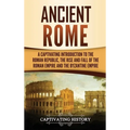 Ancient Rome: A Captivating Introduction to the Roman Republic, The Rise and Fall of the Roman Empire, and The Byzantine Empire