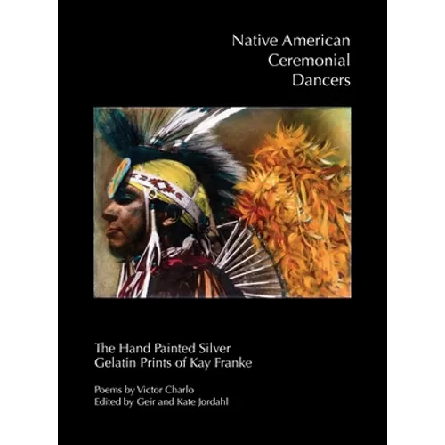 Native American Ceremonial Dancers: The Hand Painted Silver Gelatin Prints of Kay Franke"