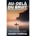 Au-delà du Bruit: Retrouvez Votre Sérénité Intérieure: Stratégies et Techniques pour Surmonter la Surpensée, Accroître la Conscience et