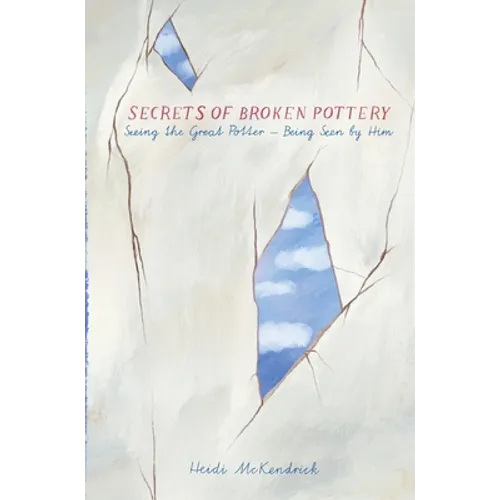 Secrets of Broken Pottery: Seeing the Great Potter - Being Seen by Him