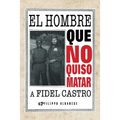 El Hombre Que No Quiso Matar a Fidel Castro