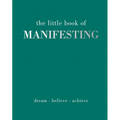 The Little Book of Manifesting: Dream. Believe. Achieve.