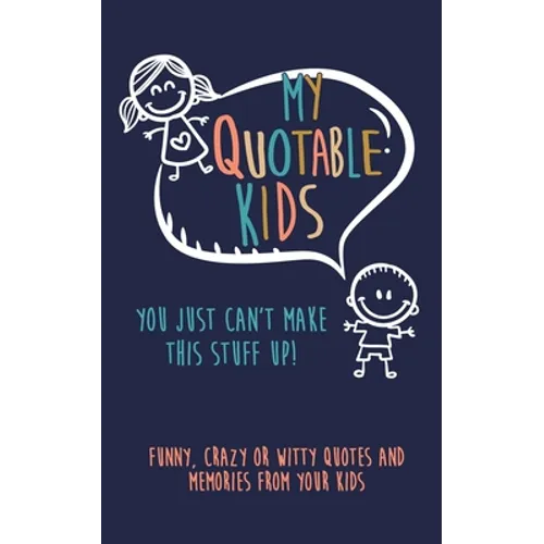 My Quotable Kids: You just can't make this stuff up!: Funny, Crazy or Witty Quotes and Memories from your kids