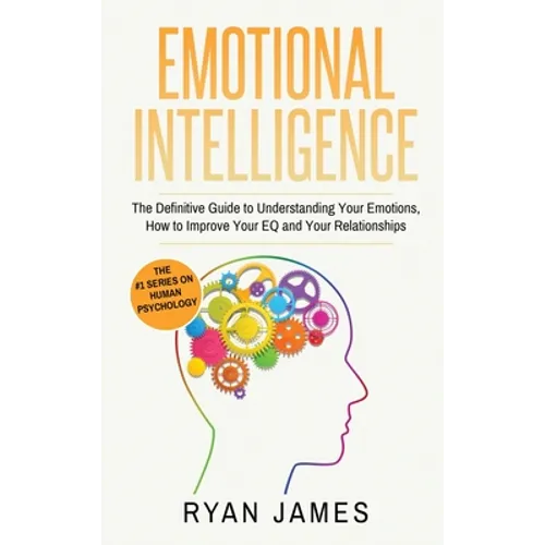 Emotional Intelligence: The Definitive Guide to Understanding Your Emotions, How to Improve Your EQ and Your Relationships (Emotional Intelligence Ser