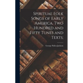Spiritual Folk Songs of Early America. Two Hundred and Fifty Tunes and Texts;