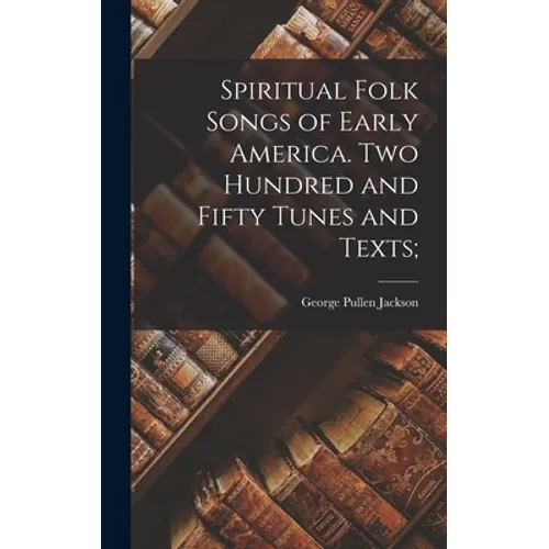 Spiritual Folk Songs of Early America. Two Hundred and Fifty Tunes and Texts;