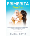 Madre primeriza: Guía del embarazo y la solución para que tu bebé no llore: La primera guía libre de estrés con todos los tips que deberías saber