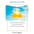 Books of God: The Three Abrahamic Religions, Their Common Truths, and Why They Need to Unite