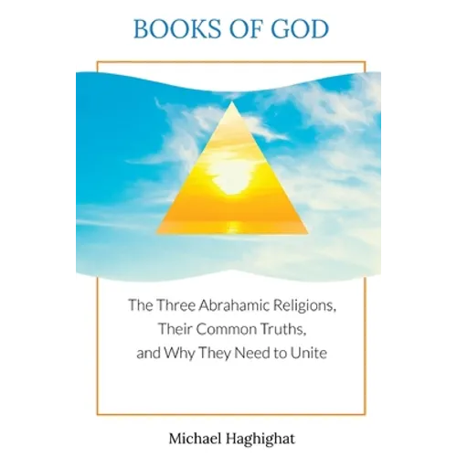 Books of God: The Three Abrahamic Religions, Their Common Truths, and Why They Need to Unite