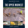 Favorite Flies for the Upper Midwest: 50 Essential Patterns from Local Experts