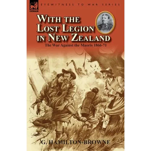 With the Lost Legion in New Zealand: the War Against the Maoris 1866-71