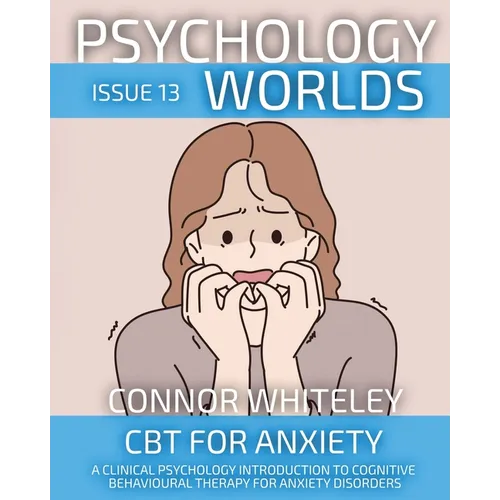 Psychology Worlds Issue 13: CBT For Anxiety A Clinical Psychology Introduction To Cognitive Behavioural Therapy For Anxiety Disorders