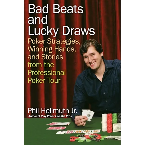 Bad Beats and Lucky Draws: Poker Strategies, Winning Hands, and Stories from the Professional Poker Tour