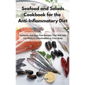 Seafood and Salads Cookbook for the Anti-Inflammatory Diet: Fantastic and Easy Fish Recipes That Will Help You Reduce Inflammation in Your Body