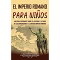 El Imperio romano para niños: Una guía fascinante sobre el ascenso y la caída de los emperadores y el antiguo Imperio romano