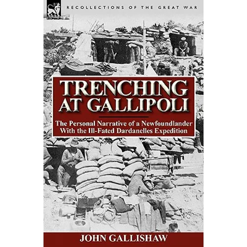 Trenching at Gallipoli: The Personal Narrative of a Newfoundlander with the Ill-Fated Dardanelles Expedition