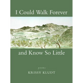I Could Walk Forever and Know So Little: Poems