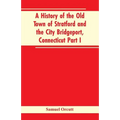 A History of the Old Town of Stratford and the City Bridgeport, Connecticut Part I