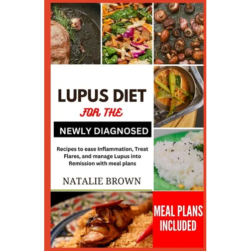 Lupus Diet for the Newly Diagnosed: Recipes to ease inflammation, Treat Flares and Manage lupus into remission with meal plans