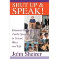 Shut Up and Speak!: Essential Guidelines for Public Speaking in School, Work, and Life