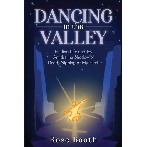 Dancing in the Valley: Finding Life and Joy Amidst the Shadow of Death Nipping at My Heels
